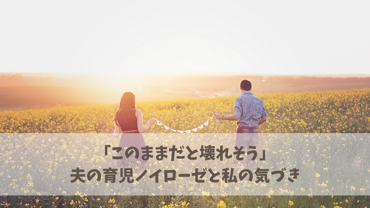 夫の育児ノイローゼと私の気づき